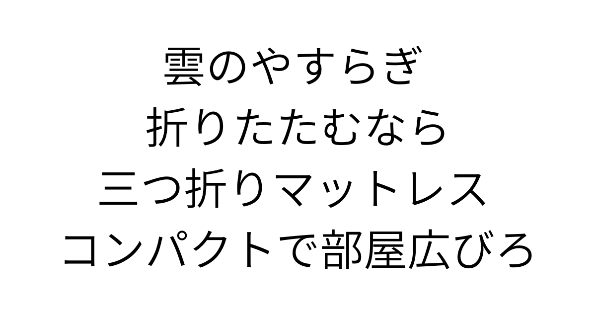 アイキャッチ画像 雲のやすらぎ 折りたたむなら三つ折りマットレス　コンパクトで部屋広びろ