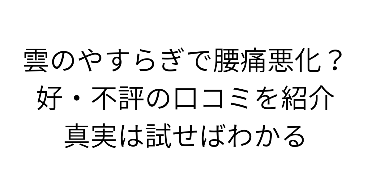 アイキャッチ画像 雲のやすらぎで腰痛悪化？好・不評の口コミを紹介、真実は試せばわかる