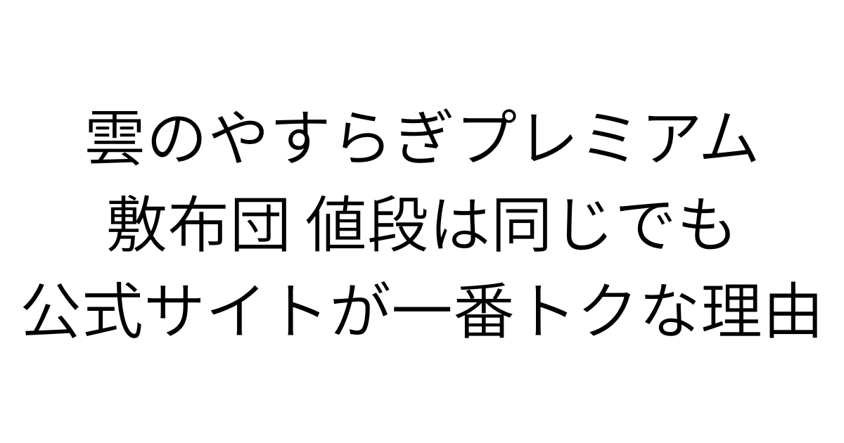 アイキャッチ画像　雲のやすらぎプレミアム敷布団 値段は同じでも公式サイトが一番トクな理由