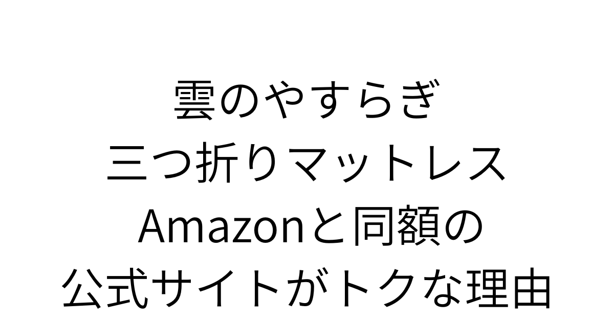 アイキャッチ画像 雲のやすらぎ三つ折りマットレス Amazonと同額の公式サイトがトクな理由