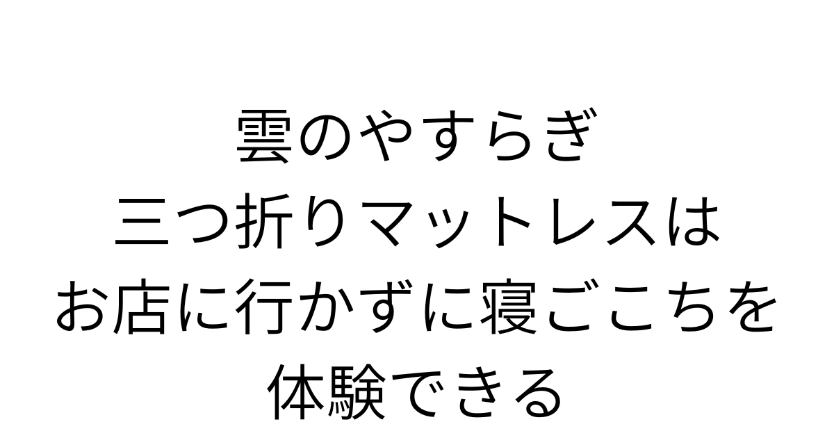 アイキャッチ画像 雲のやすらぎ三つ折りマットレスはお店に行かずに寝ごこちを体験できる