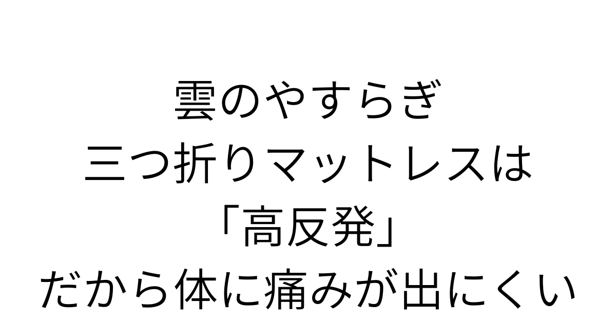 アイキャッチ画像 雲のやすらぎ三つ折りマットレスは「高反発」、だから体に痛みが出にくい