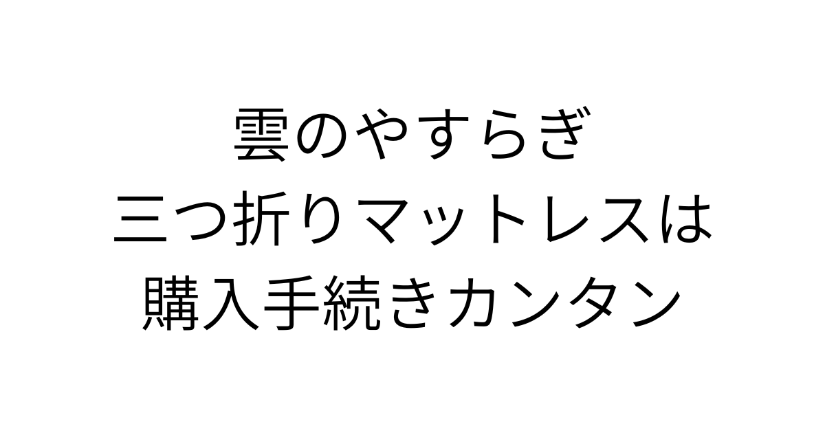 アイキャッチ画像「雲のやすらぎ三つ折りマットレスは購入手続きカンタン」