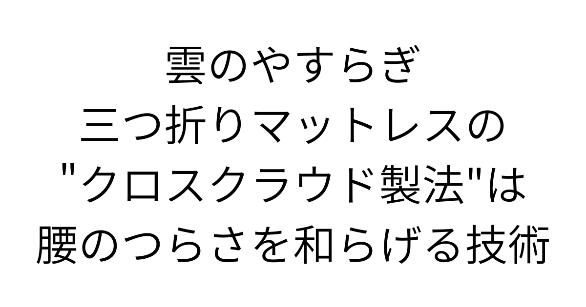 アイキャッチ画像 雲のやすらぎ三つ折りマットレスの"クロスクラウド製法"は腰のつらさを和らげる技術