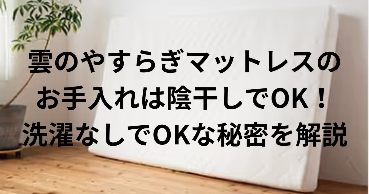 アイキャッチ画像 雲のやすらぎマットレスのお手入れは陰干しでOK！洗濯なしでOKな秘密を解説